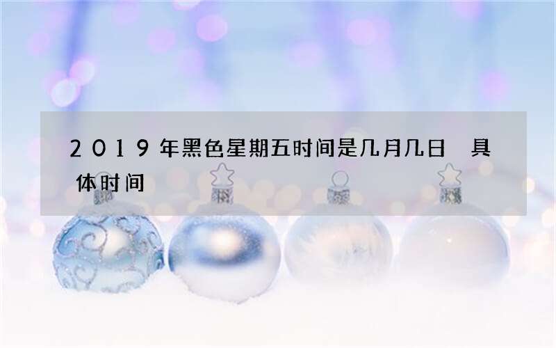 2019年黑色星期五时间是几月几日 具体时间